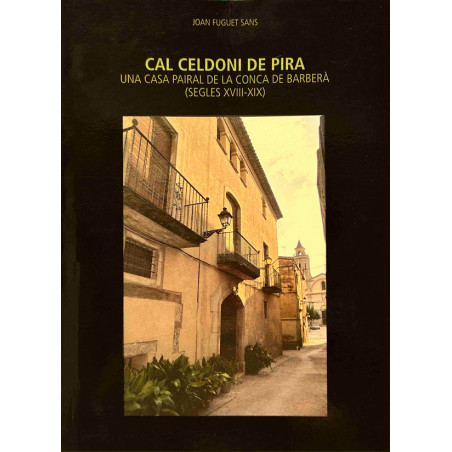 Cal Celdoni de Pira. Una casa pairal de la Conca de Barberà (s. XVIII - XIX) , de Joan Fuguet i Sans